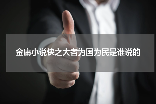 金庸小说侠之大者为国为民是谁说的