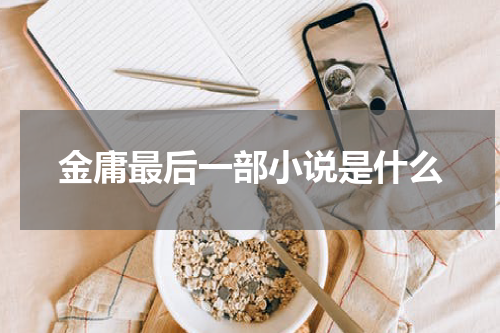 金庸最后一部小说是什么