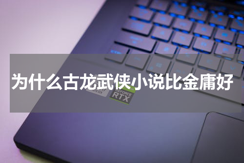 为什么古龙武侠小说比金庸好