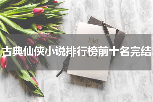 古典仙侠小说排行榜前十名完结