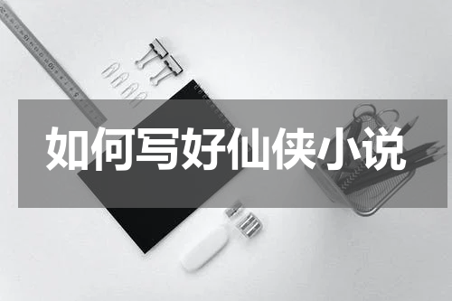 如何写好仙侠小说