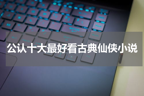 公认十大最好看古典仙侠小说