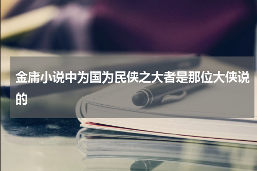 金庸小说中为国为民侠之大者是那位大侠说的