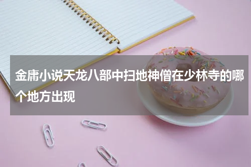 金庸小说天龙八部中扫地神僧在少林寺的哪个地方出现