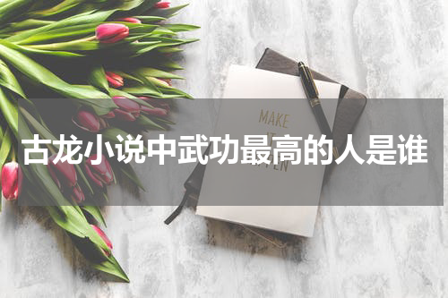 古龙小说中武功最高的人是谁