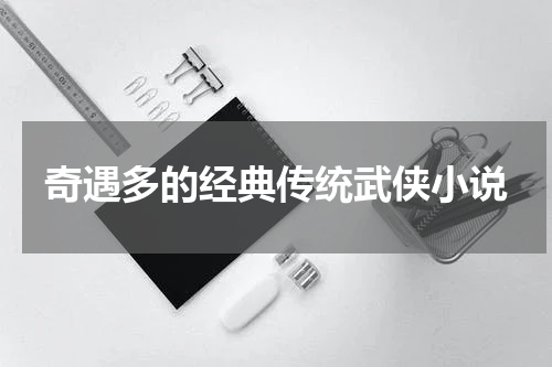 奇遇多的经典传统武侠小说