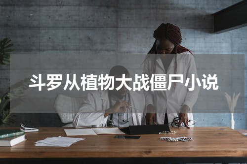 斗罗从植物大战僵尸小说