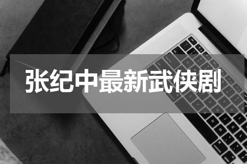张纪中最新武侠剧