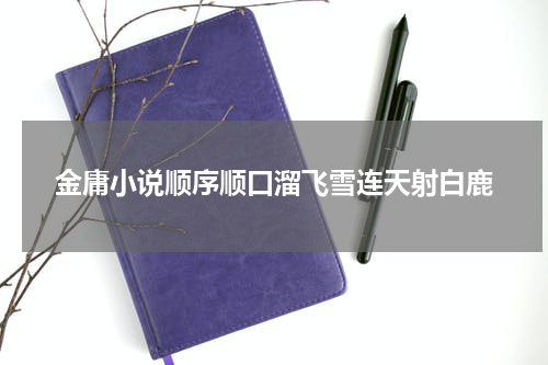 金庸小说顺序顺口溜飞雪连天射白鹿