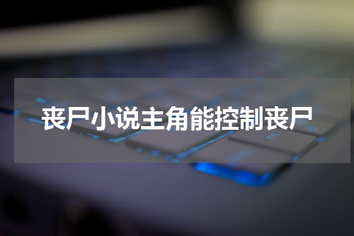 丧尸小说主角能控制丧尸