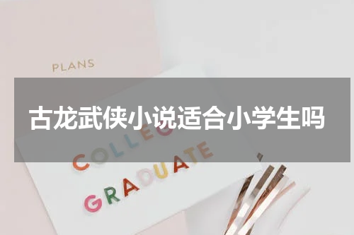 古龙武侠小说适合小学生吗