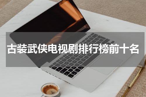 古装武侠电视剧排行榜前十名