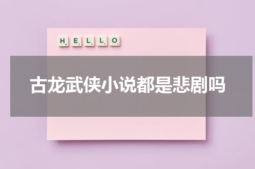 古龙武侠小说都是悲剧吗