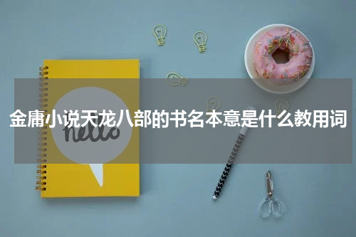 金庸小说天龙八部的书名本意是什么教用词