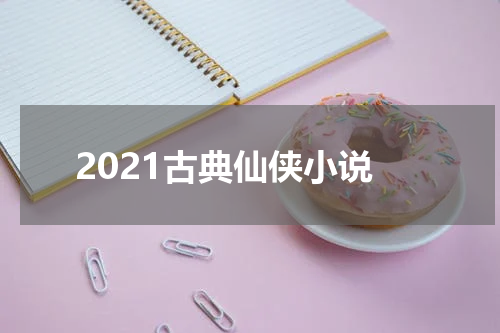 2021古典仙侠小说