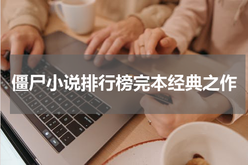 僵尸小说排行榜完本经典之作