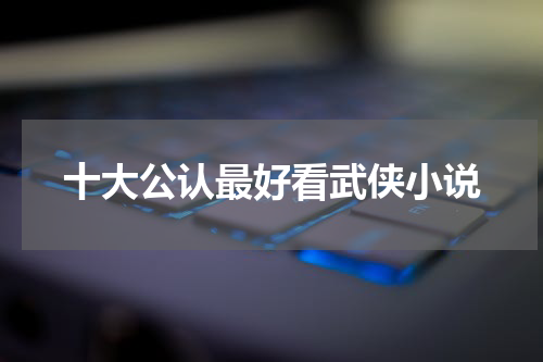 十大公认最好看武侠小说
