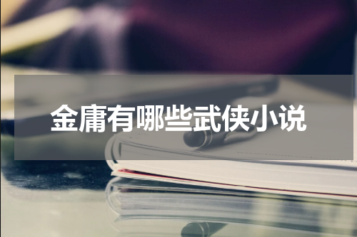 金庸有哪些武侠小说