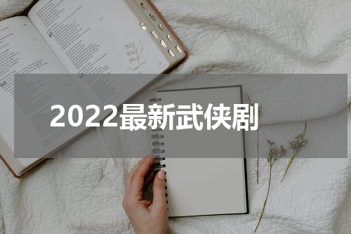 2022最新武侠剧