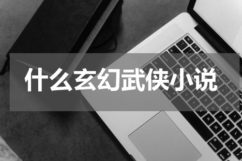 什么玄幻武侠小说