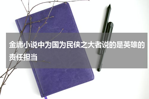 金庸小说中为国为民侠之大者说的是英雄的责任担当