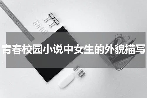 青春校园小说中女生的外貌描写