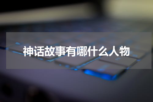 神话故事有哪什么人物