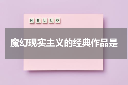 魔幻现实主义的经典作品是