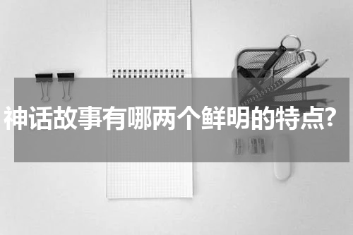 神话故事有哪两个鲜明的特点?