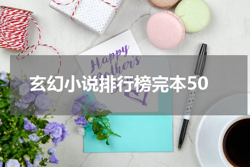 玄幻小说排行榜完本50