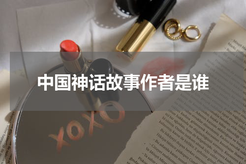 中国神话故事作者是谁