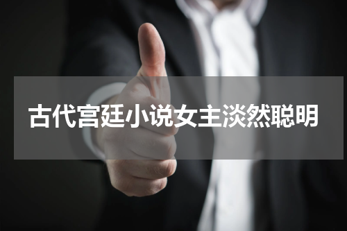 古代宫廷小说女主淡然聪明