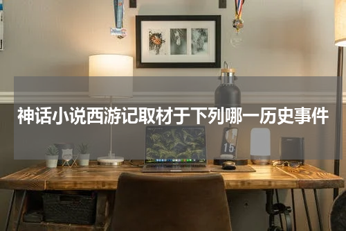 神话小说西游记取材于下列哪一历史事件