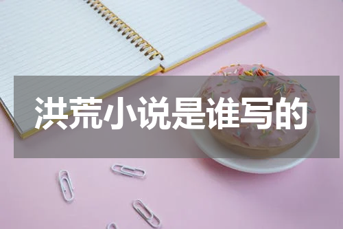 洪荒小说是谁写的