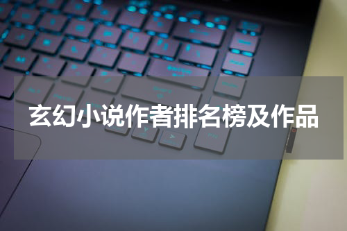 玄幻小说作者排名榜及作品
