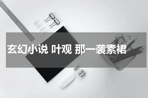 玄幻小说 叶观 那一袭素裙