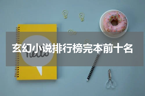玄幻小说排行榜完本前十名