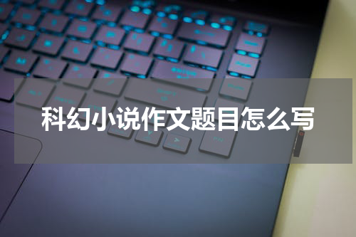 科幻小说作文题目怎么写