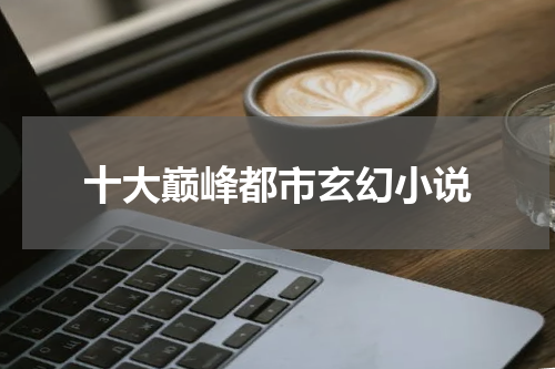 十大巅峰都市玄幻小说