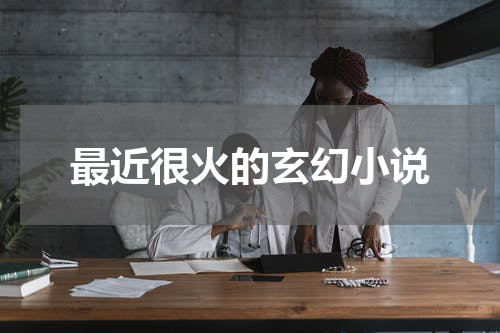 最近很火的玄幻小说