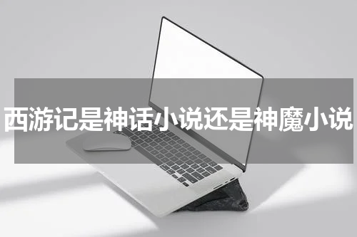 西游记是神话小说还是神魔小说