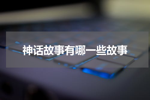 神话故事有哪一些故事