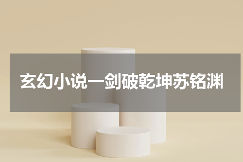 玄幻小说一剑破乾坤苏铭渊