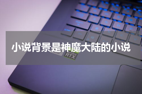 小说背景是神魔大陆的小说