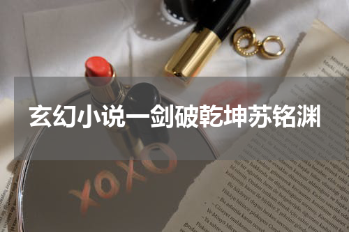 玄幻小说一剑破乾坤苏铭渊