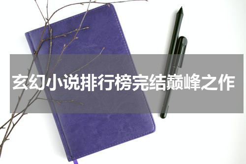 玄幻小说排行榜完结巅峰之作