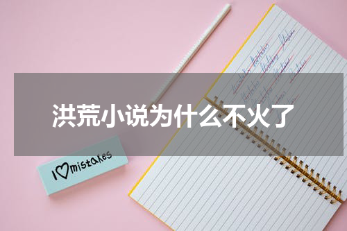 洪荒小说为什么不火了