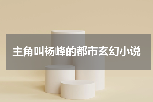主角叫杨峰的都市玄幻小说