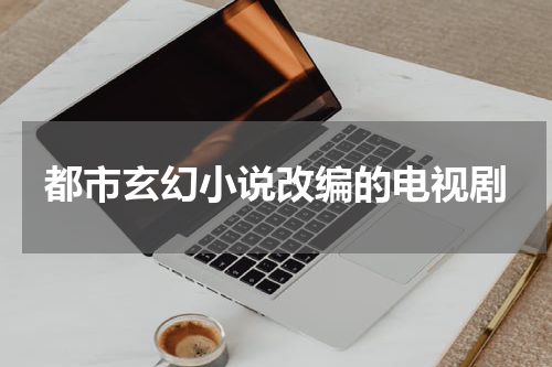 都市玄幻小说改编的电视剧