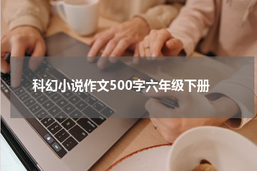 科幻小说作文500字六年级下册